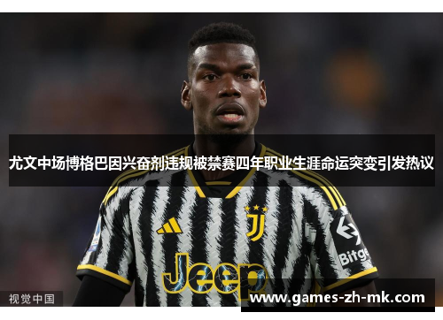 尤文中场博格巴因兴奋剂违规被禁赛四年职业生涯命运突变引发热议 尤文中场博格巴因兴奋剂违规被禁赛四年职业生涯命运突变引发热议