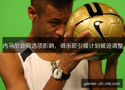 内马尔合同选项影响，俱乐部引援计划被迫调整