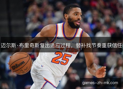 迈尔斯·布里奇斯复出适应过程，替补找节奏重获信任