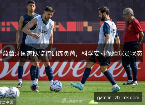 葡萄牙国家队监控训练负荷,科学安排保障球员状态 葡萄牙国家队监控训练负荷,科学安排保障球员状态