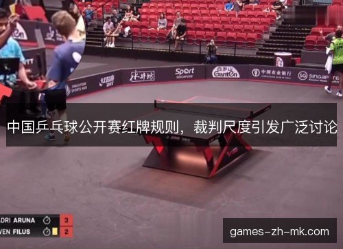 中国乒乓球公开赛红牌规则,裁判尺度引发广泛讨论 中国乒乓球公开赛红牌规则,裁判尺度引发广泛讨论