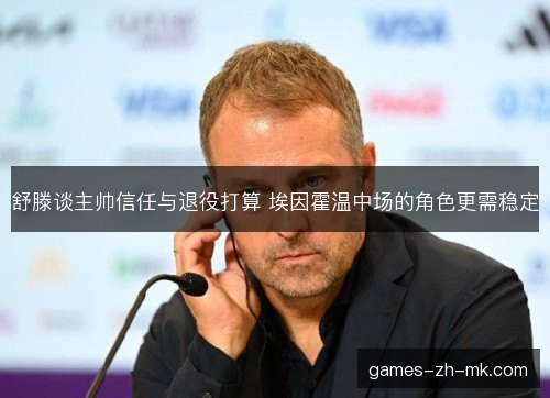 舒滕谈主帅信任与退役打算 埃因霍温中场的角色更需稳定 舒滕谈主帅信任与退役打算 埃因霍温中场的角色更需稳定